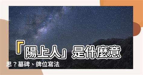 陽上是什麼意思|【陽上人意思】「陽上人」是什麼意思？墓碑、牌位寫。